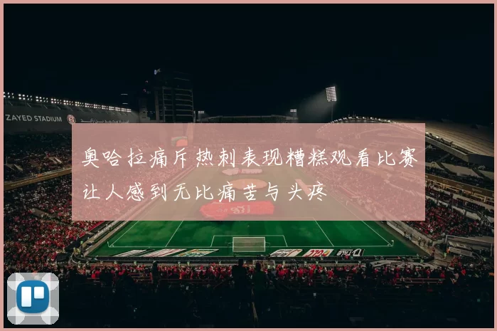 奥哈拉痛斥热刺表现糟糕观看比赛让人感到无比痛苦与头疼