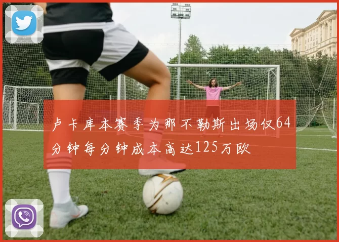 卢卡库本赛季为那不勒斯出场仅64分钟每分钟成本高达125万欧