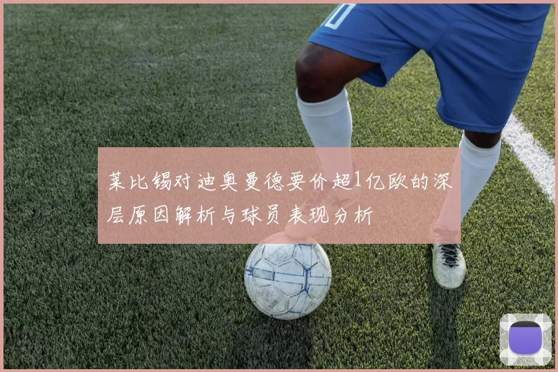 莱比锡对迪奥曼德要价超1亿欧的深层原因解析与球员表现分析