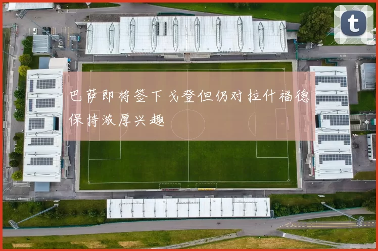 巴萨即将签下戈登但仍对拉什福德保持浓厚兴趣