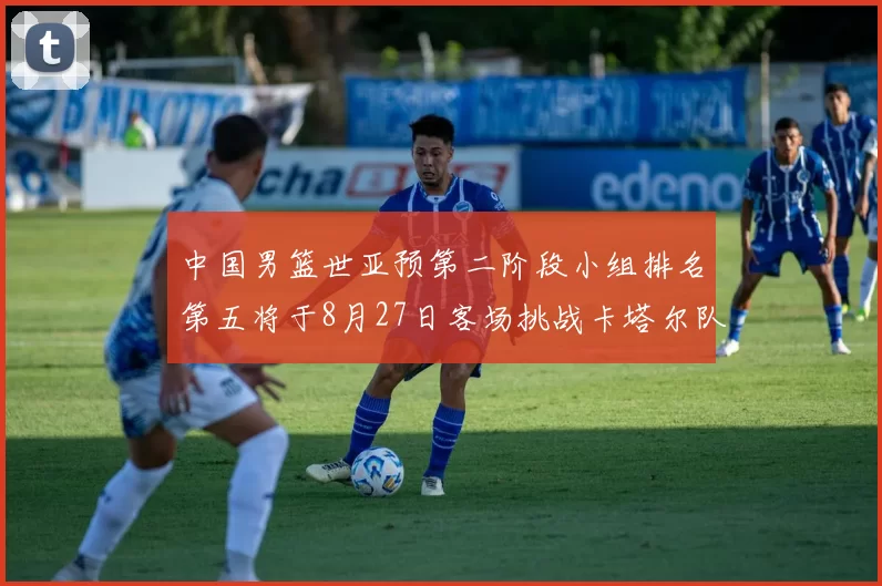 中国男篮世亚预第二阶段小组排名第五将于8月27日客场挑战卡塔尔队
