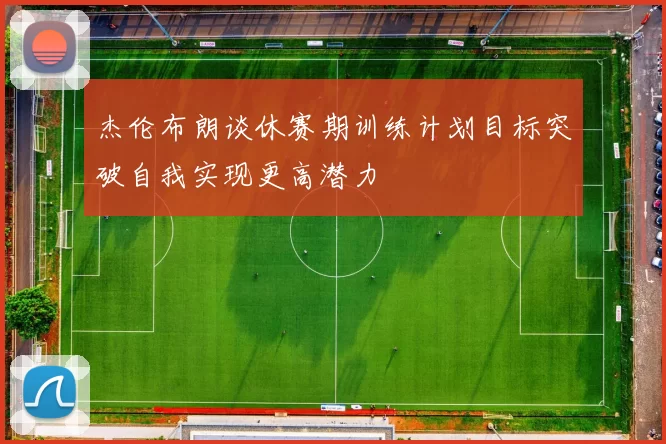 杰伦布朗谈休赛期训练计划目标突破自我实现更高潜力